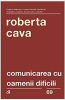 Cava R. Comunicarea cu оamenii dificili. Ed.4 (Carti cheie)