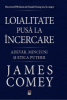 Comey J. Loialitate pusa la incercare. Adevar, minciuni si etica puterii