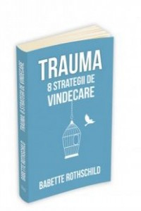 Rorhschild B. Trauma. 8 strategii de vindecare