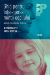 Cooper A. Ghid pentru intelegerea mintii copilului. Metoda Parentajului Reflexiv (Psihologie practica pentru parinti)
