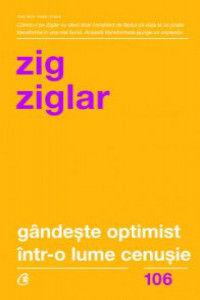 Ziglar Z. Gandeste optimist intr-o lume cenusie (Carti cheie) 106, Ed. 2