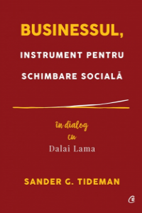 Tideman S. Businessul, instrument pentru schimbare sociala. In dialog cu Dalai Lama