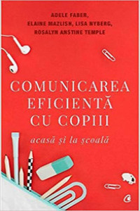 Faber A. Comunicarea eficienta cu copiii acasa si la scoala. Ed. 5
