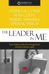 Covey S. The leader in me. Cum inspira scolile din inteaga lume... (Franklin Covey)