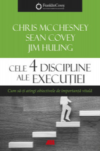 McChesney C. Cele 4 discipline ale executiei. Cum sa-ti atingi... (Franklin Covey)