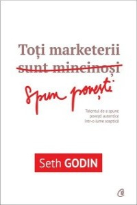 Godin S. Toti marketerii sunt mincinosi. Spun povesti