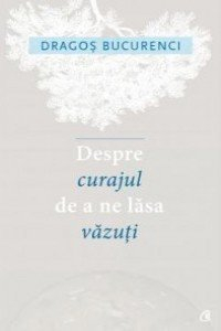 Bucurenci D. Despre curajul de a ne lasa vazuti