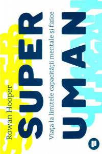 Hooper R. Super uman. Viata la limitele capacitatii mentale si fizice