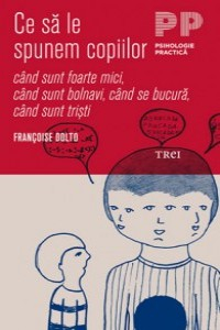 Dolto F. Ce sa le spunem copiilor cand sunt foarte mici...(Psihologie practica pentru parinti)