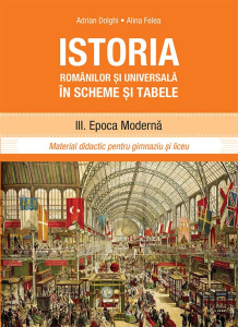 Dolghi A., Felea A. Istoria romanilor si universala in scheme si tabele. III. Epoca moderna. Material didactic penru gimnaziu si liceu