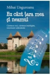 Ungureanu M. Eu cant tara mea si neamul. Cantece noi