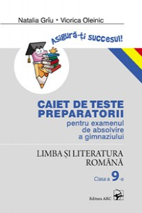 Griu N., Oleinic V. Cl.9. Limba si literatura romana. Caiet de teste preparatorii pentru examenul de absolvire a gimnaziului Asigura-ti succesul