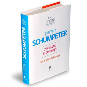 Schumpeter J. Zece mari economisti de la Marx la Keynes Colectia de economie